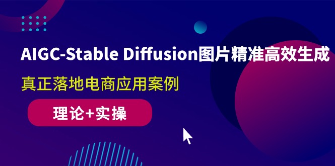 （10208期）AIGC-Stable Diffusion图片精准高效生成 真正落地电商应用案例(理论 实操)