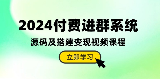 （10383期）2024付费进群系统，源码及搭建变现视频课程（教程 源码）