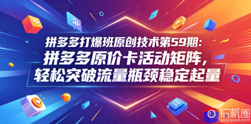 拼多多打爆班原创技术第59期：拼多多原价卡活动矩阵，轻松突破流量瓶颈稳定起量