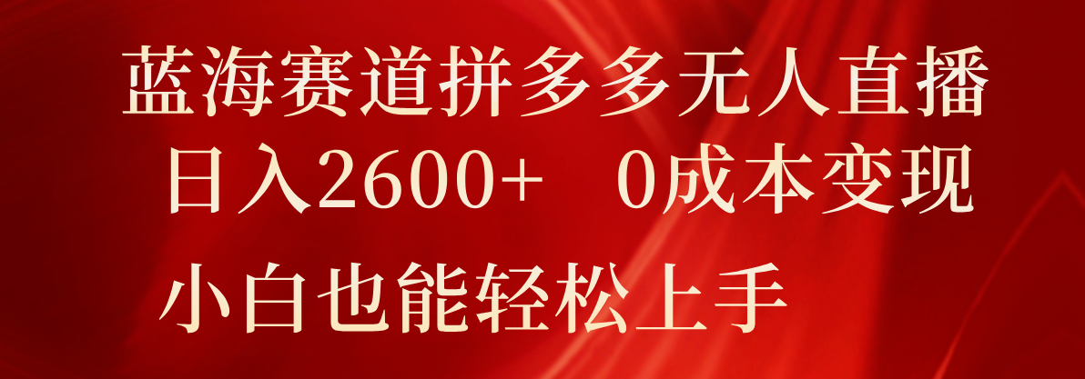 蓝海赛道拼多多无人直播，日入2600 ，0成本变现，小白也能轻松上手