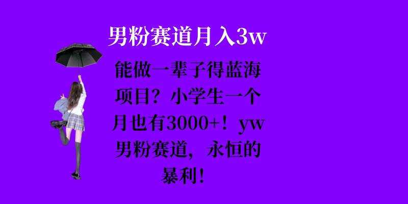 能做一辈子的蓝海项目？小学生一个月也有3000 ，yw男粉赛道，永恒的暴利