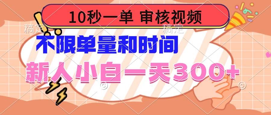 （14093期）10秒一单，审核视频 ，不限单量时间，新人小白一天300 