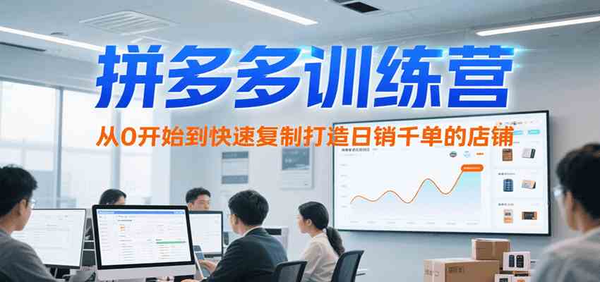 拼多多训练营,从0开始到快速复制打造日销千单的店铺(更新7月)