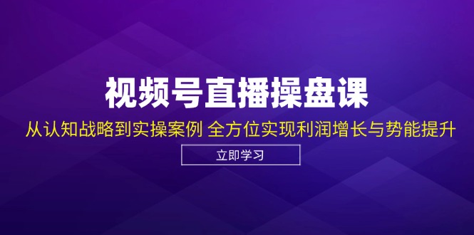 (12881期)视频号直播操盘课,从认知战略到实操案例 全方位实现利润增长与势能提升
