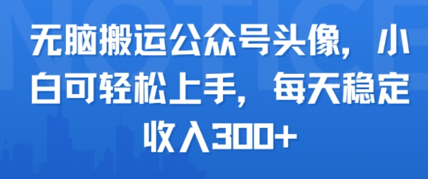 无脑搬运公众号头像，小白可轻松上手，每天稳定收入3张 