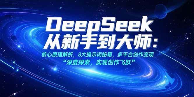 （15484期）DeepSeek从新手到大师：核心原理解析，8大提示词秘籍，多平台创作变现