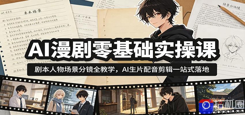 AI漫剧零基础实操课：剧本人物场景分镜全教学，AI生片配音剪辑一站式落地