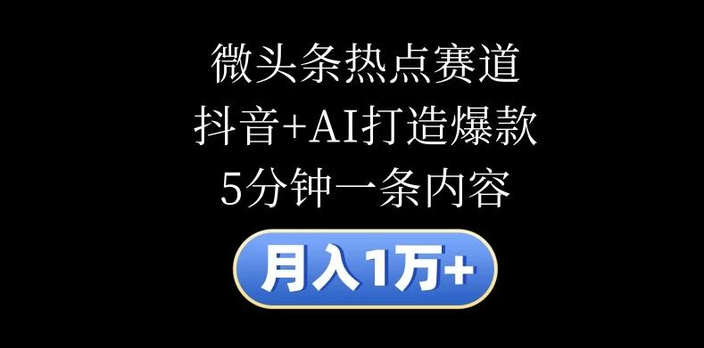 月入1万 ，微头条热点赛道，抖音 AI打造爆款，5分钟一条内容