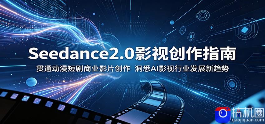 Seedance2.0影视创作指南：贯通动漫短剧商业影片创作，洞悉AI影视行业发展新趋势