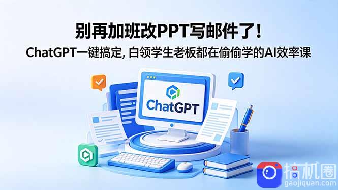 别再加班改PPT写邮件了!ChatGPT一键搞定,白领学生老板都在偷偷学的AI效率课