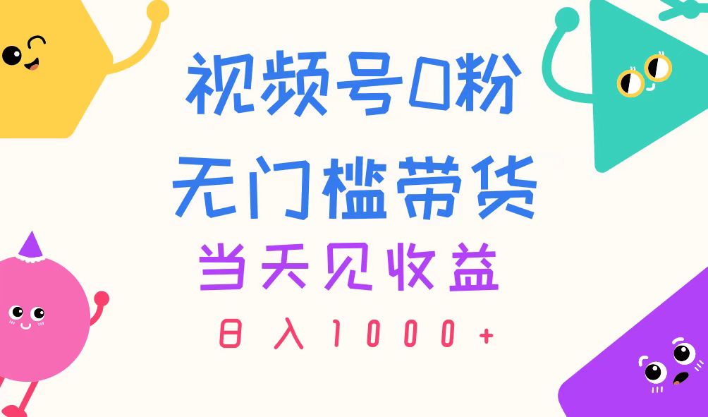 （11348期）视频号0粉无门槛带货，当天见收益，日入1000 