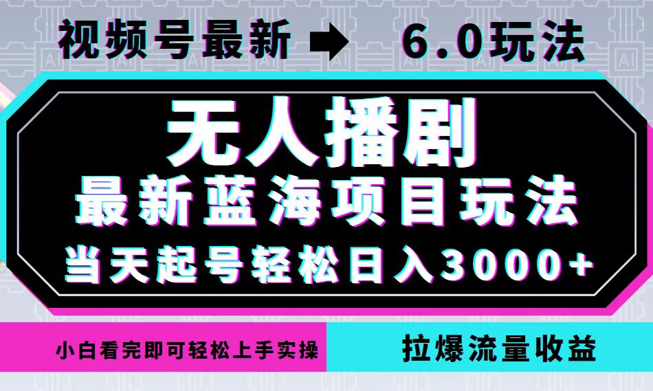 （12737期）视频号最新6.0玩法，无人播剧，轻松日入3000 ，最新蓝海项目，拉爆流量…