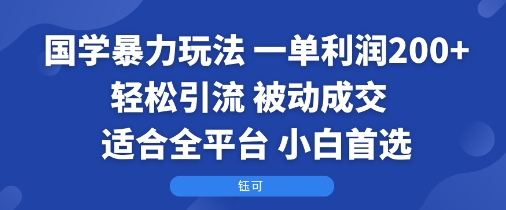 国学暴力玩法：一单利润2张 轻松引流 被动成交 适合全平台 小白首选