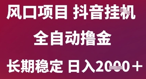 风口项目，六月最新玩法抖音无人挂G，全自动撸金，长期稳定 日入2k 【揭秘】