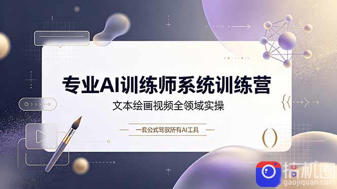 专业AI训练师系统训练营,文本绘画视频全领域实操,一套公式驾驭所有AI工具