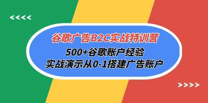 （10096期）谷歌广告B2C实战特训营，500 谷歌账户经验，实战演示从0-1搭建广告账户