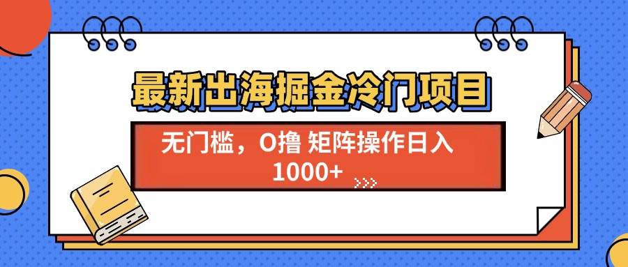 （13672期）最新出海掘金冷门项目，单号日入1000 