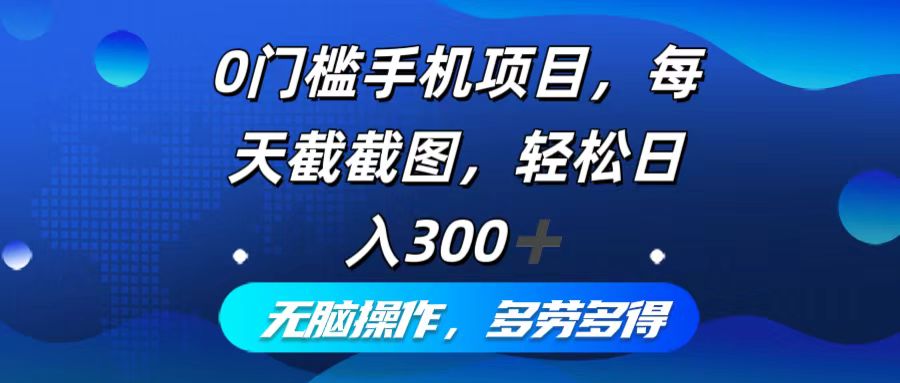 （12451期）0门槛手机项目，每天截截图，轻松日入300 ，无脑操作多劳多得