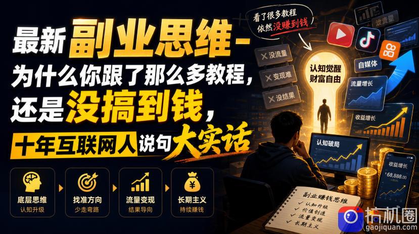 最新副业思维-为什么你跟了那么多教程,还是没搞到钱,十年互联网人说句大实话【揭秘】