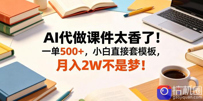 AI代做课件太香了！一单500 ，小白直接套模板，月入2W不是梦！【揭秘】