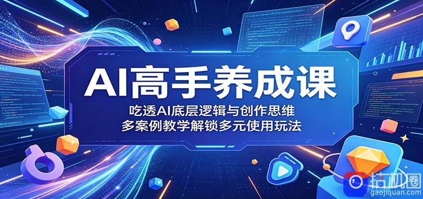 AI高手养成课：吃透AI底层逻辑与创作思维，多案例教学解锁多元使用玩法