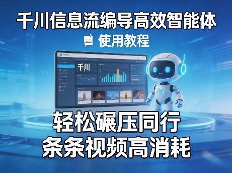 千川信息流编导高效智能体 使用教程，轻松碾压同行，实现条条视频高消耗