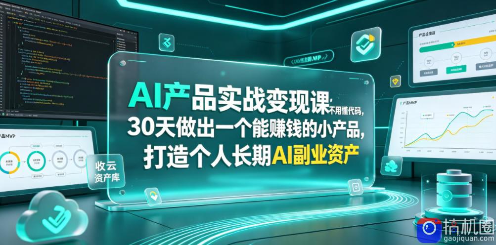AI产品实战变现课，不用懂代码，30天做出一个能賺钱的小产品，打造个人长期AI副业资产