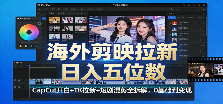 海外剪映拉新日入五位数：CapCut开白 TK拉新 短剧混剪全拆解，0基础到变现