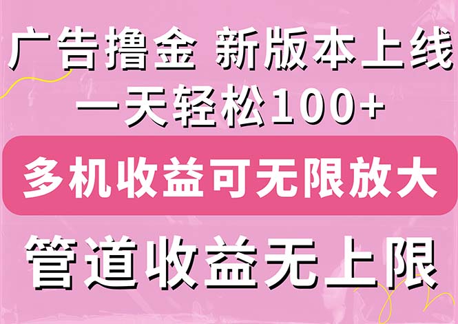 （11400期）广告撸金新版内测，收益翻倍！每天轻松100 ，多机多账号收益无上限，抢…