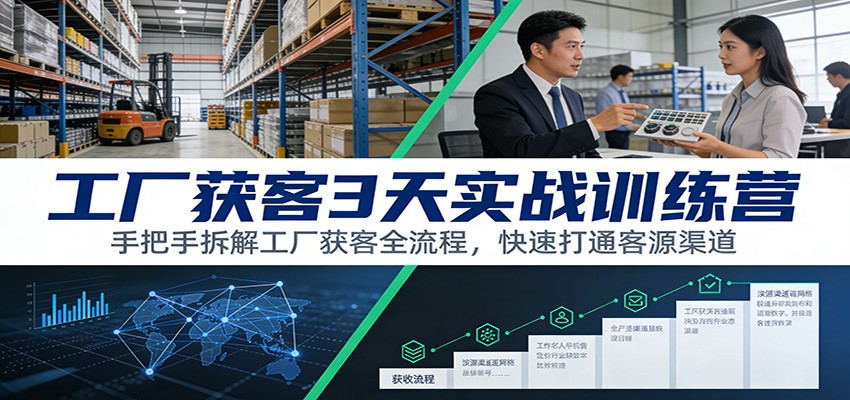 工厂获客3天实战训练营:手把手拆解工厂获客全流程,快速打通客源渠道
