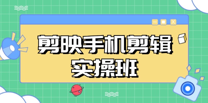 (13264期)剪映手机剪辑实战班,从入门到精通,抖音爆款视频制作秘籍分段讲解