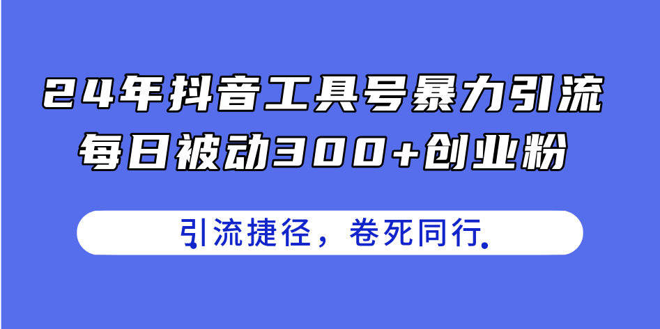 （11354期）24年抖音工具号暴力引流，每日被动300 创业粉，创业粉捷径，卷死同行