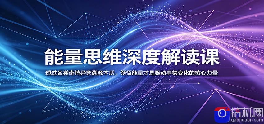能量思维深度解读课：透过各类奇特异象溯源本质，领悟能量才是驱动事物变化的核心力量