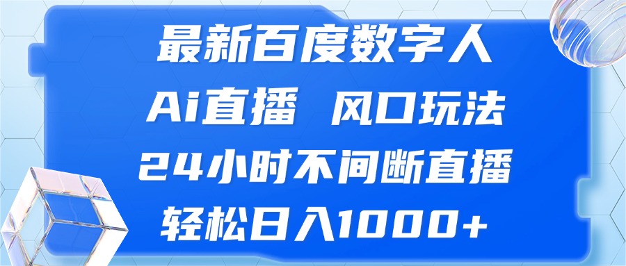 （13074期）最新百度数字人Ai直播，风口玩法，24小时不间断直播，轻松日入1000 
