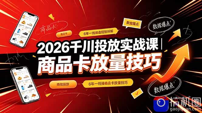 2026千川投放实战课｜6年一线操盘经验拆解，通俗讲解全域投放，吃透商品卡放量技巧