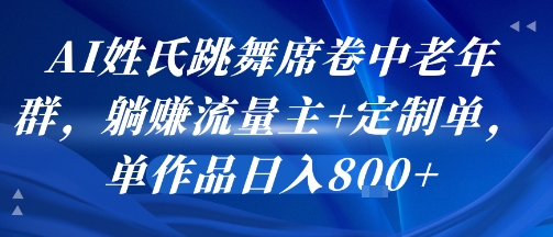 AI姓氏跳舞席卷中老年群,躺挣流量主 定制单,单作品日入8张
