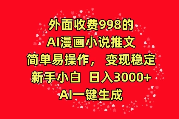 外面收费998的AI漫画小说推文，简单易操作，变现稳定，新手小白日入3000 ，AI一键生成