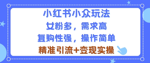 小红书小众玩法,女粉多,需求高,复购性强,操作简单精准引流 变现实操