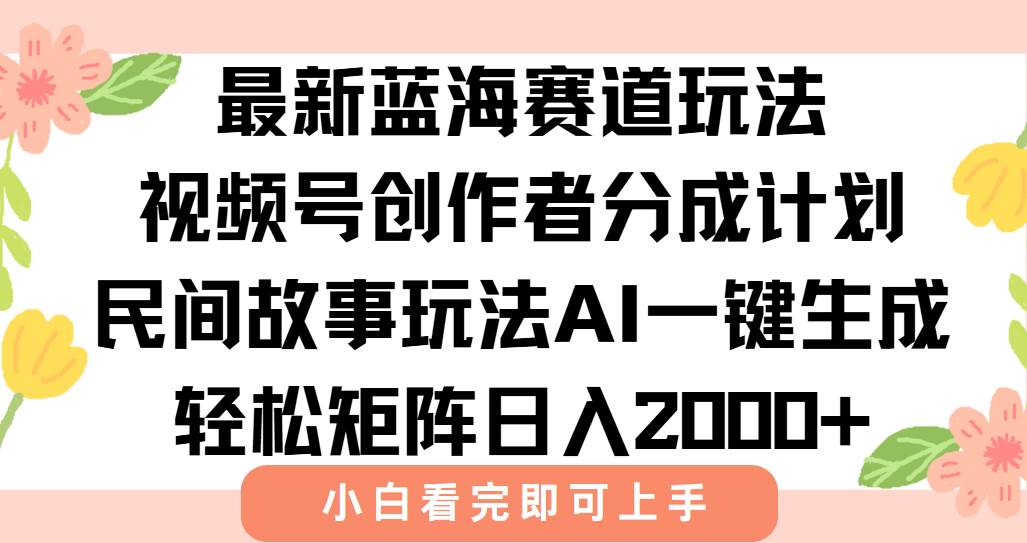 （15287期）最新视频号创作者分成民间故事玩法，AI一键生成爆款视频，轻松日入2000 