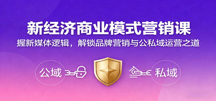 新经济商业模式营销课,握新媒体逻辑,解锁品牌营销与公私域运营之道
