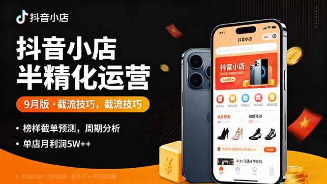 （16071期）抖音小店半精细化运营9月版，截流技巧,榜单预判,周期分析，单店月利润5w 