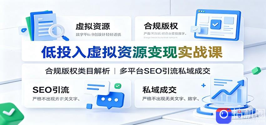 低投入虚拟资源变现实战课：合规版权类目解析，多平台SEO引流私域成交