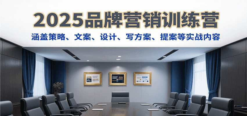 2025品牌营销训练营,涵盖策略、文案、设计、写方案、提案等实战内容