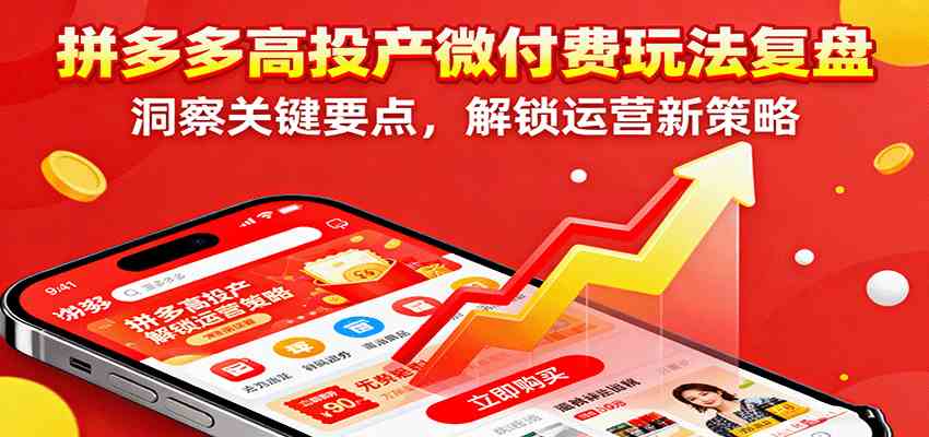 拼多多高投产微付费玩法复盘,洞察关键要点,解锁运营新策略