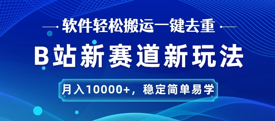 B站新赛道新玩法，软件轻松搬运一键去重，月入10000 ，稳定简单易学