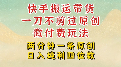 快手黑科技搬运带货,一刀不剪过原创,微付费投流玩法,轻松日入四位数,深层揭秘玩法