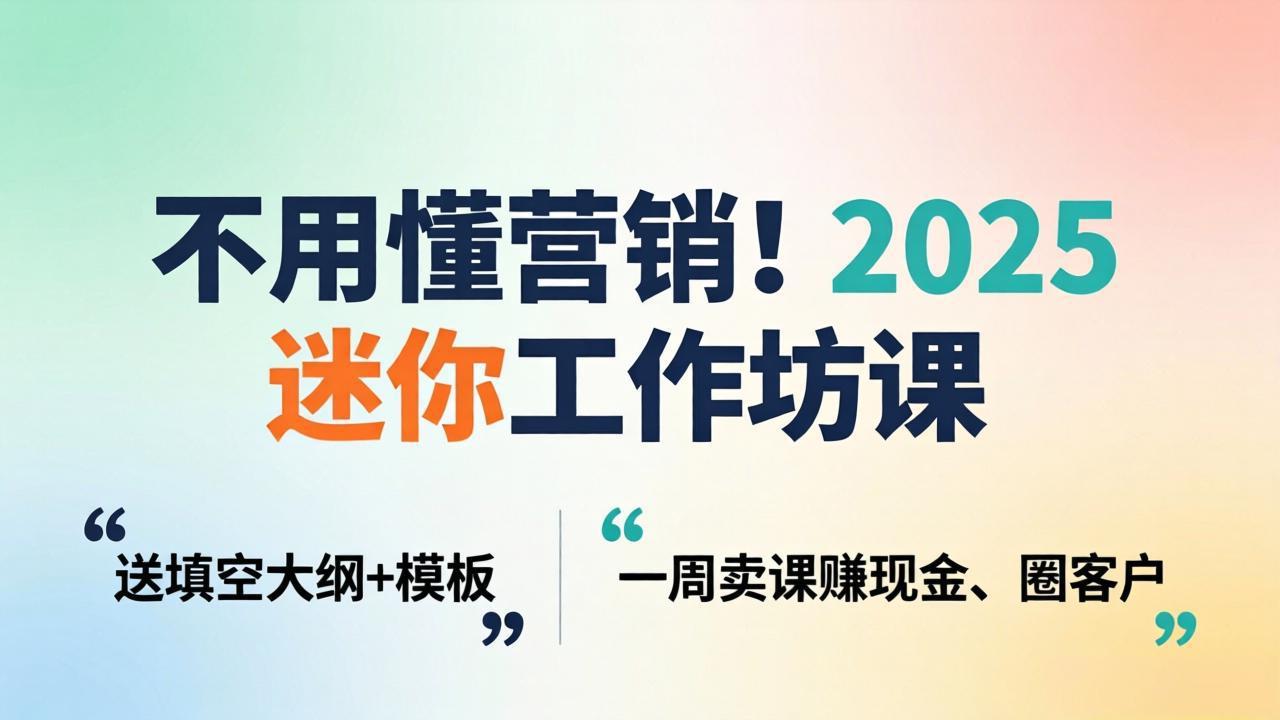 不用懂营销！2025 迷你工作坊课：送填空大纲   模板，一周卖课赚现金、圈客户