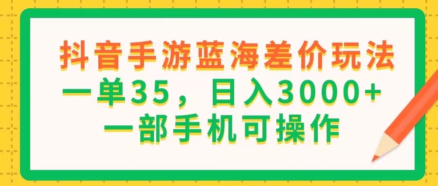 （11609期）抖音手游蓝海差价玩法，一单35，日入3000 ，一部手机可操作