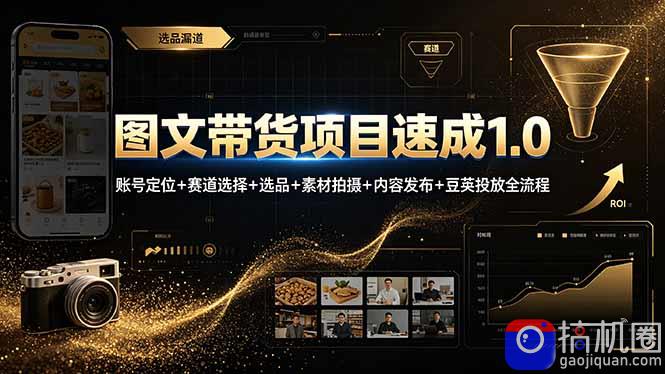 图文带货项目速成1.0：账号定位 赛道选择 选品 素材拍摄 内容发布 豆荚投放全流程