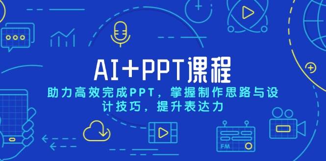 （13817期）AI PPT课程，助力高效完成PPT，掌握制作思路与设计技巧，提升表达力